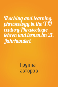 Teaching and learning phraseology in the XXI century Phraseologie lehren und lernen im 21. Jahrhundert