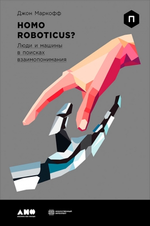 Обложка книги «Homo Roboticus? Люди и машины в поисках взаимопонимания» — Джон Маркофф