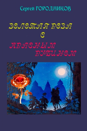 Обложка книги «ЗОЛОТАЯ РОЗА С КРАСНЫМ РУБИНОМ» — Сергей Городников