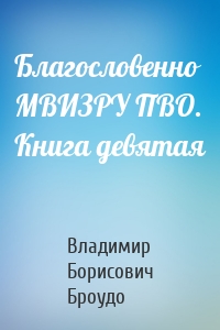 Благословенно МВИЗРУ ПВО. Книга девятая