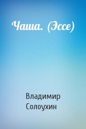 Обложка книги «Чаша. (Эссе)» — Владимир Солоухин