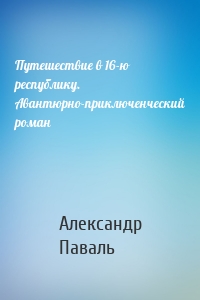 Путешествие в 16-ю республику. Авантюрно-приключенческий роман