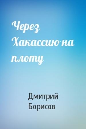 Обложка книги «Через Хакассию на плоту» — Дмитрий Борисов