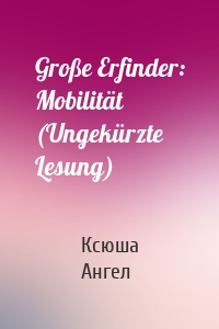 Große Erfinder: Mobilität (Ungekürzte Lesung)