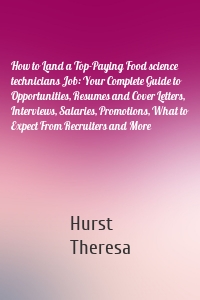 How to Land a Top-Paying Food science technicians Job: Your Complete Guide to Opportunities, Resumes and Cover Letters, Interviews, Salaries, Promotions, What to Expect From Recruiters and More