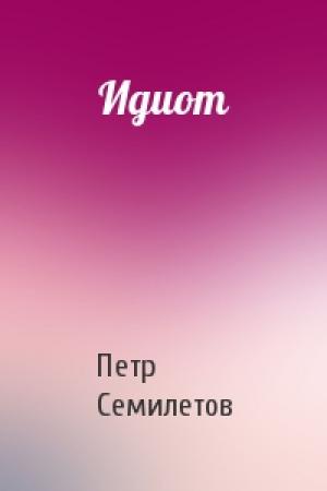 Обложка книги «Идиот» — Петр Семилетов