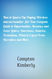 How to Land a Top-Paying Wireless internet installer Job: Your Complete Guide to Opportunities, Resumes and Cover Letters, Interviews, Salaries, Promotions, What to Expect From Recruiters and More