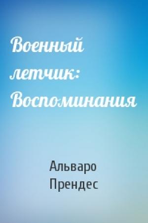 Обложка книги «Военный летчик: Воспоминания» — Альваро Прендес