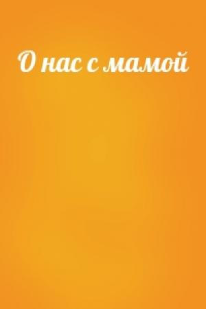 Обложка книги «О нас с мамой»