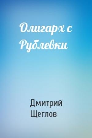 Обложка книги «Олигарх с Рублевки» — Дмитрий Щеглов