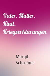 Vater. Mutter. Kind. Kriegserklärungen