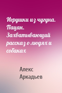 Игрушки из чугуна. Пацан. Захватывающий рассказ о людях и собаках