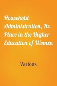 Household Administration, Its Place in the Higher Education of Women