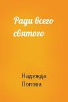 Надежда Попова - Ради всего святого