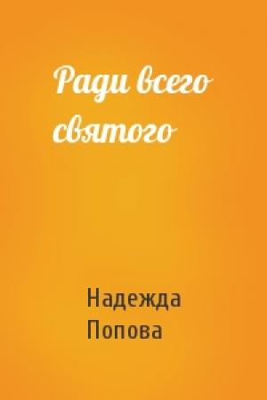 Обложка книги «Ради всего святого» — Надежда Попова