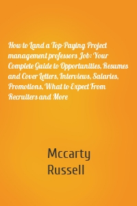 How to Land a Top-Paying Project management professors Job: Your Complete Guide to Opportunities, Resumes and Cover Letters, Interviews, Salaries, Promotions, What to Expect From Recruiters and More