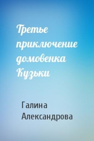 Обложка книги «Третье приключение домовенка Кузьки» — Галина Александрова