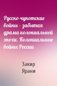 Русско-чукотские войны – забытая драма колониальной эпохи. Колониальные войны России