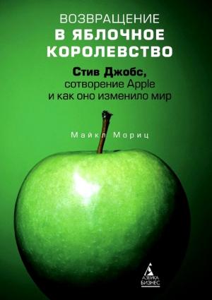 Обложка книги «Возвращение в Яблочное королевство. Стив Джобс, сотворение Apple и как оно изменило мир» — Майкл Мориц