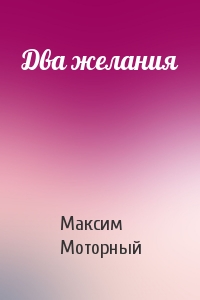 Максим Моторный - Два желания