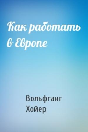 Обложка книги «Как работать в Европе» — Вольфганг Хойер