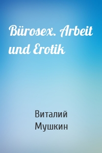 Bürosex. Arbeit und Erotik