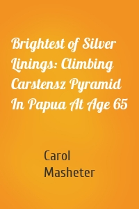 Brightest of Silver Linings: Climbing Carstensz Pyramid In Papua At Age 65