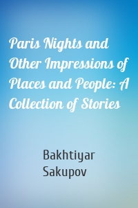 Paris Nights and Other Impressions of Places and People: A Collection of Stories