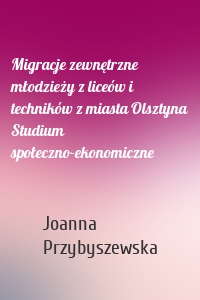 Migracje zewnętrzne młodzieży z liceów i techników z miasta Olsztyna Studium społeczno-ekonomiczne