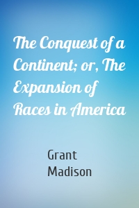 The Conquest of a Continent; or, The Expansion of Races in America