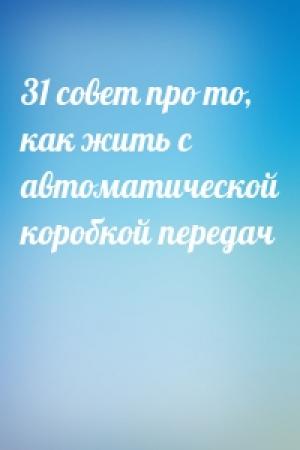 Обложка книги «31 совет про то, как жить с автоматической коробкой передач»