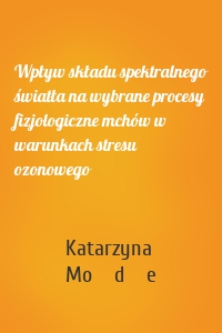 Wpływ składu spektralnego światła na wybrane procesy fizjologiczne mchów w warunkach stresu ozonowego