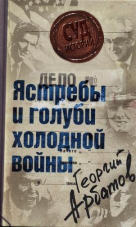Обложка книги «Дело: «Ястребы и голуби холодной войны»» — Георгий Арбатов