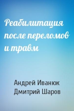 Обложка книги «Реабилитация после переломов и травм» — Андрей Иванюк, Дмитрий Шаров