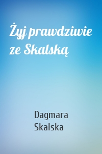 Żyj prawdziwie ze Skalską