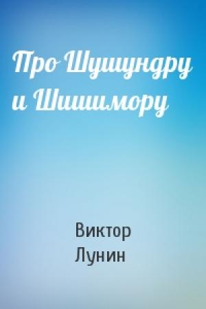 Обложка книги «Про Шушундру и Шишимору» — Виктор Лунин