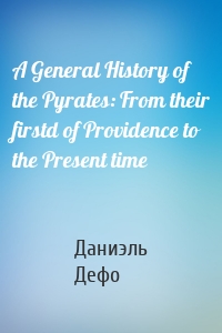 A General History of the Pyrates: From their firstd of Providence to the Present time
