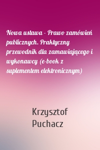 Nowa ustawa - Prawo zamówień publicznych. Praktyczny przewodnik dla zamawiającego i wykonawcy (e-book z suplementem elektronicznym)