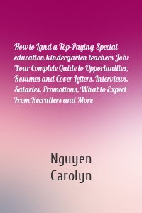 How to Land a Top-Paying Special education kindergarten teachers Job: Your Complete Guide to Opportunities, Resumes and Cover Letters, Interviews, Salaries, Promotions, What to Expect From Recruiters and More