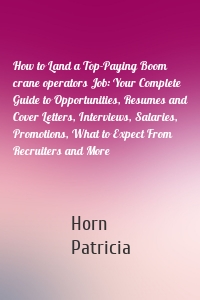 How to Land a Top-Paying Boom crane operators Job: Your Complete Guide to Opportunities, Resumes and Cover Letters, Interviews, Salaries, Promotions, What to Expect From Recruiters and More