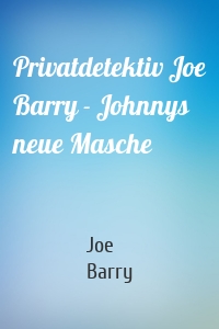 Privatdetektiv Joe Barry - Johnnys neue Masche