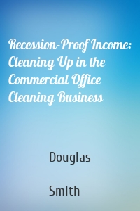 Recession-Proof Income: Cleaning Up in the Commercial Office Cleaning Business