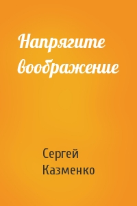 Сергей Казменко - Напрягите воображение