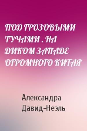 Обложка книги «ПОД ГРОЗОВЫМИ ТУЧАМИ . НА ДИКОМ ЗАПАДЕ ОГРОМНОГО КИТАЯ» — Александра Давид-Неэль