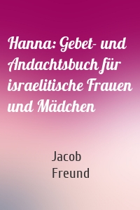 Hanna: Gebet- und Andachtsbuch für israelitische Frauen und Mädchen