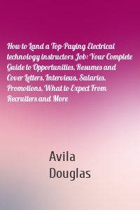 How to Land a Top-Paying Electrical technology instructors Job: Your Complete Guide to Opportunities, Resumes and Cover Letters, Interviews, Salaries, Promotions, What to Expect From Recruiters and More