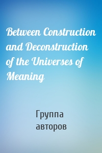 Between Construction and Deconstruction of the Universes of Meaning