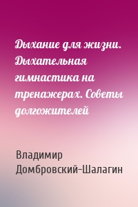 Дыхание для жизни. Дыхательная гимнастика на тренажерах. Советы долгожителей