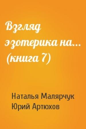 Обложка книги «Взгляд эзотерика на... (книга 7)» — Наталья Малярчук, Юрий Артюхов