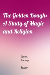 The Golden Bough: A Study of Magic and Religion